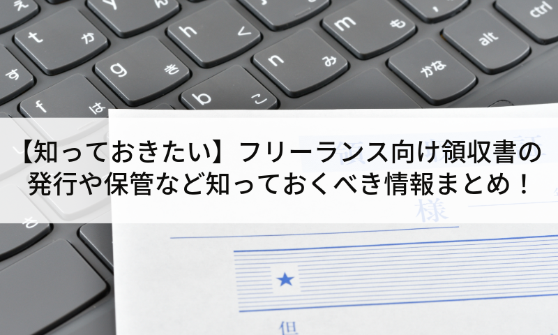 【知っておきたい】フリーランス向け領収書の発行や保管など知っておくべき情報まとめ！