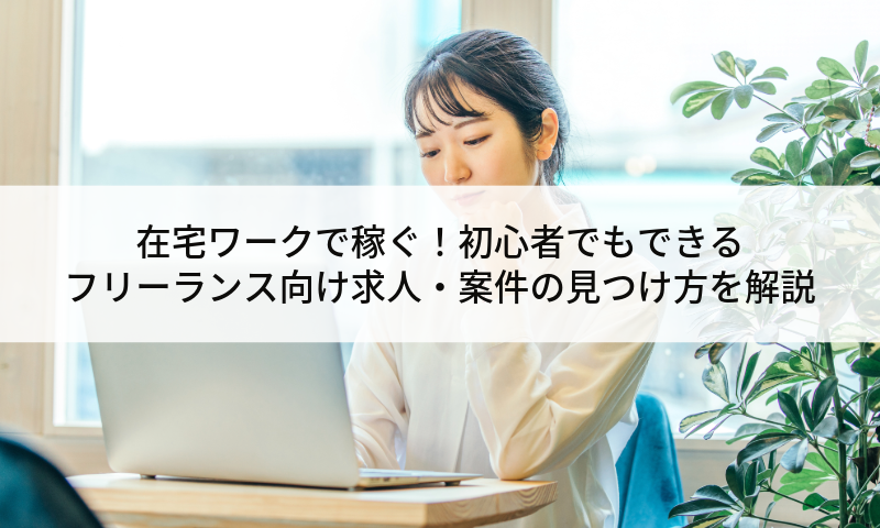 【2025年】在宅ワークで稼ぐ！初心者でもできる、フリーランス向け求人・案件の見つけ方を解説