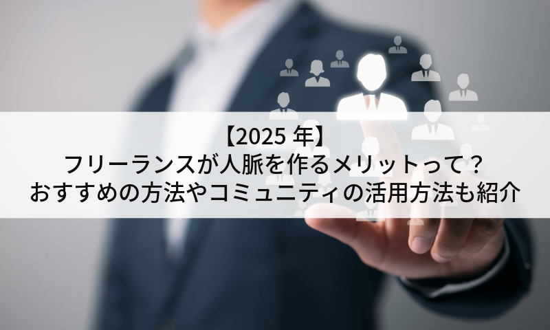 【2025年】フリーランスが人脈を作るメリットって？おすすめの方法やコミュニティの活用方法も紹介