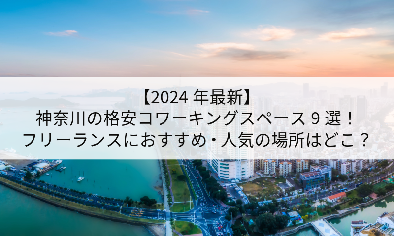【2024年最新】神奈川の格安コワーキングスペース9選！フリーランスにおすすめ・人気の場所はどこ？