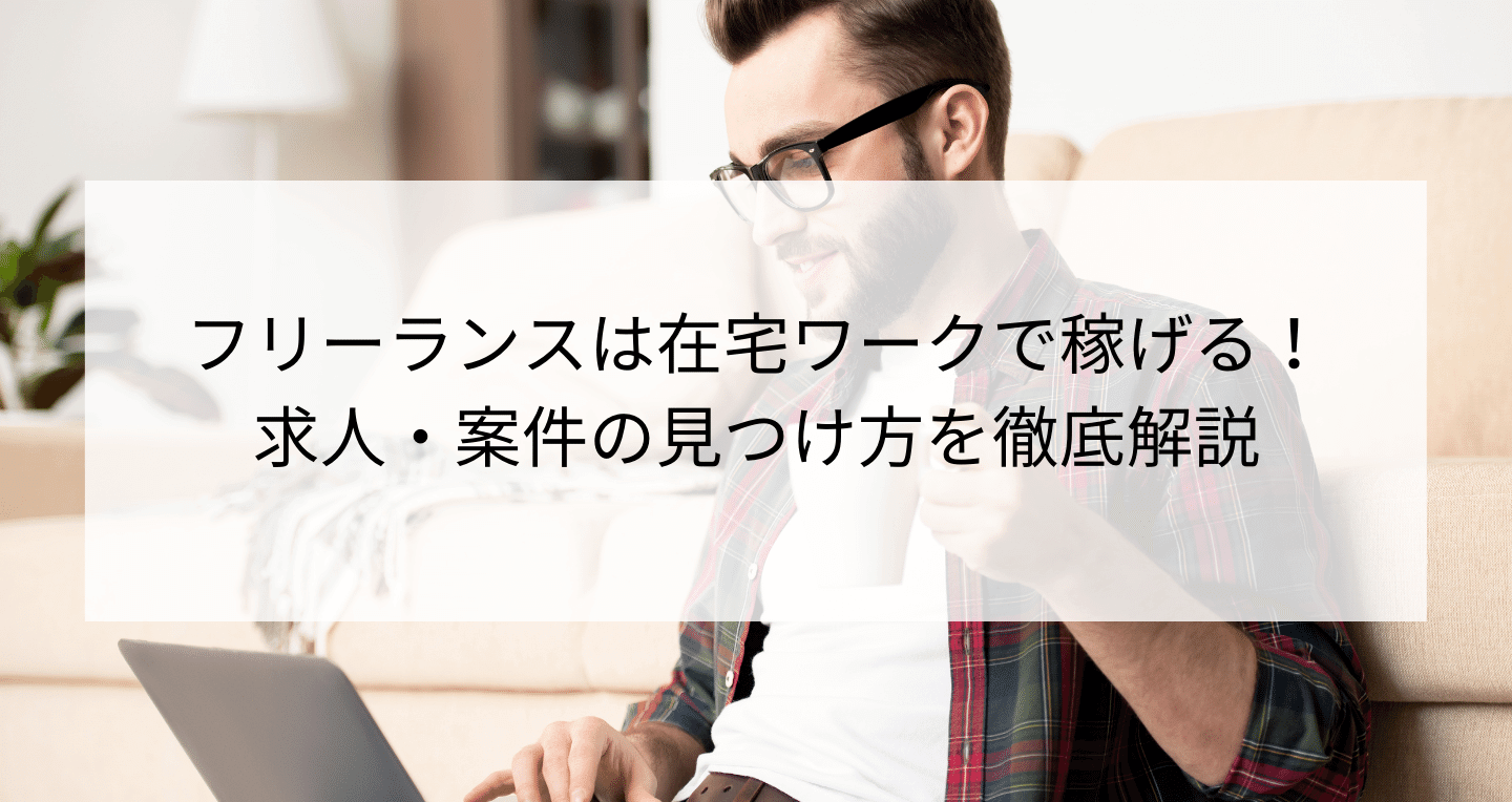 フリーランスは在宅ワークで稼げる！求人・案件の見つけ方を徹底解説