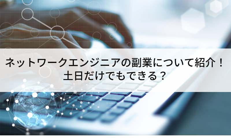 ネットワークエンジニアの副業について紹介！土日だけでもできる？