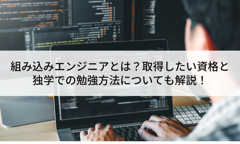 組み込みエンジニアとは？取得したい資格と独学での勉強方法についても解説！