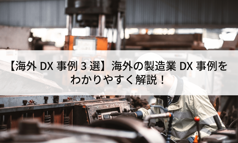 【海外DX事例3選】海外の製造業DX事例をわかりやすく解説！