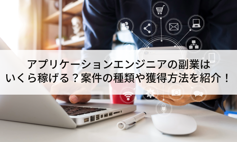 アプリケーションエンジニアの副業はいくら稼げる？案件の種類や獲得方法を紹介！