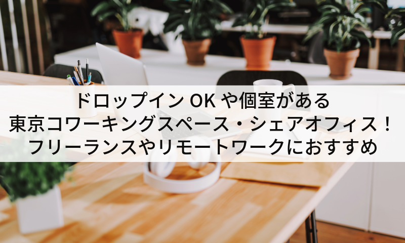 ドロップインOKや個室がある東京コワーキングスペース・シェアオフィス！ フリーランスやリモートワークにおすすめ