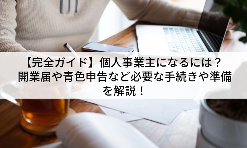 【完全ガイド】個人事業主になるには？開業届や青色申告など必要な手続きや準備を解説！