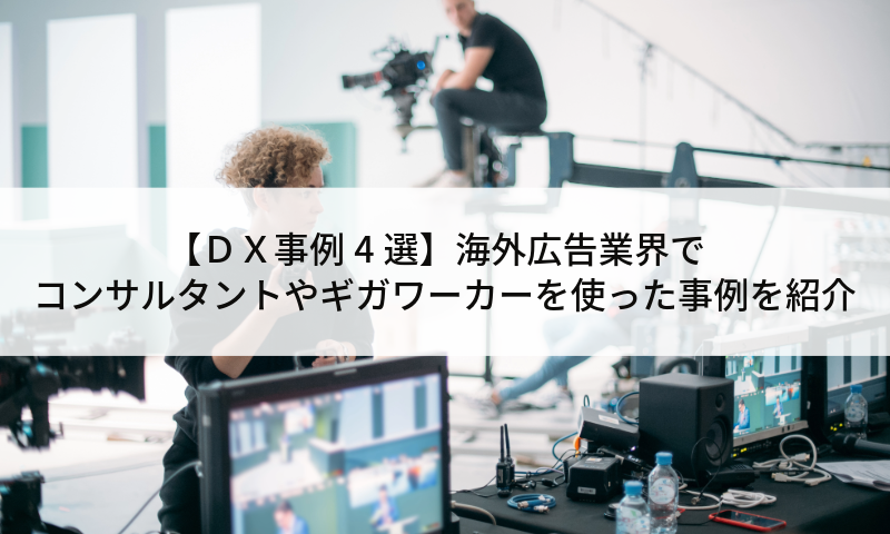 【ＤＸ事例4選】海外広告業界でコンサルタントやギガワーカーを使った事例を紹介