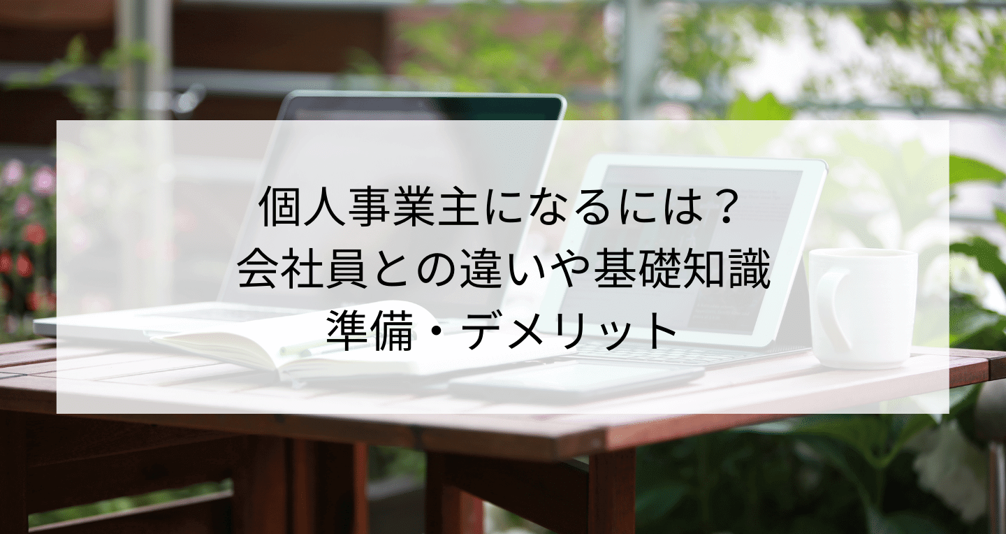 個人事業主になるには？会社員との違いや基礎知識・準備・デメリット