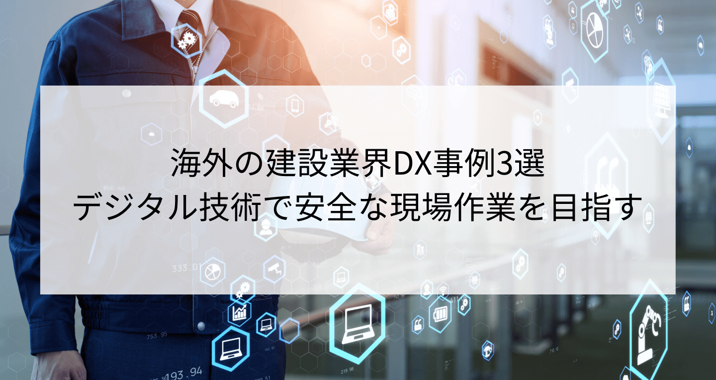 海外の建設業界DX事例3選｜デジタル技術で安全な現場作業を目指す