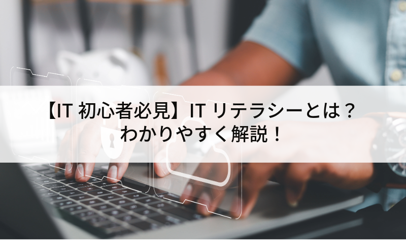 【IT初心者必見】ITリテラシーとは？わかりやすく解説！