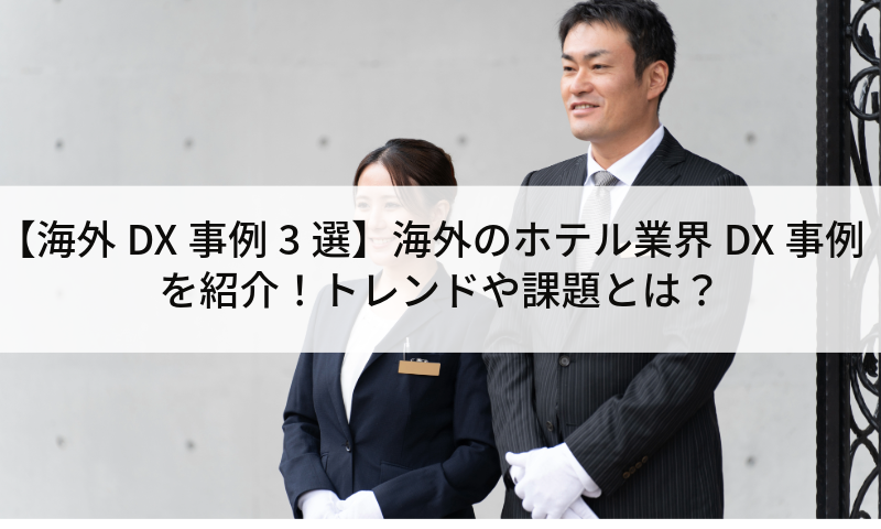 【海外DX事例3選】海外のホテル業界DX事例を紹介！トレンドや課題とは？