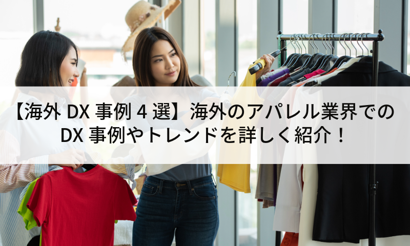 【海外DX事例4選】海外のアパレル業界でのDX事例やトレンドを詳しく紹介！