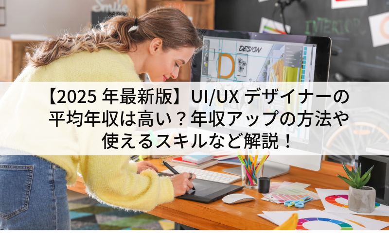 【2025年最新版】UI/UXデザイナーの平均年収は高い？年収アップの方法や使えるスキルなど解説！