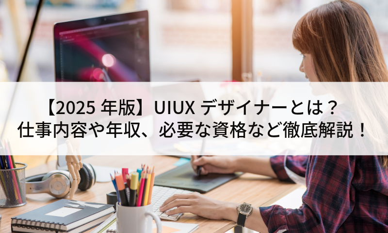【2025年版】UIUXデザイナーとは？仕事内容や年収、必要な資格など徹底解説！