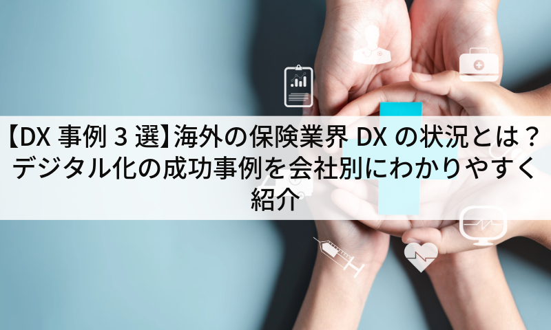 【DX事例3選】海外の保険業界DXの状況とは?デジタル化の成功事例を会社別にわかりやすく紹介