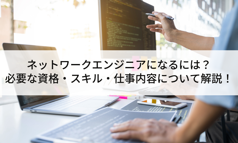 ネットワークエンジニアになるには？必要な資格・スキル・仕事内容について解説！