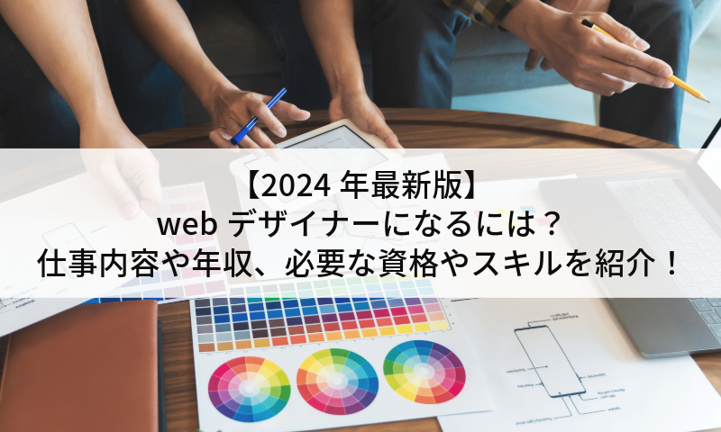 【2024年最新版】webデザイナーになるには？仕事内容や年収、必要な資格やスキルを紹介！