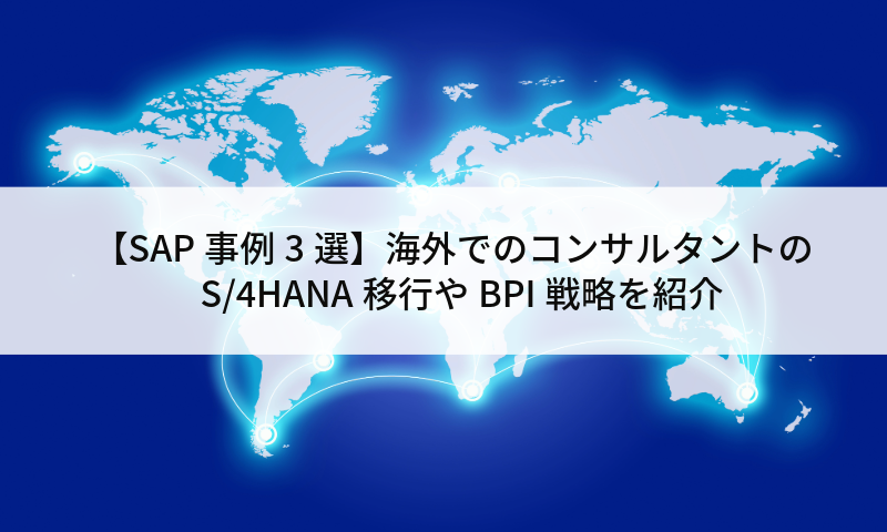 【SAP事例3選】海外でのコンサルタントのS/4HANA移行やBPI戦略を紹介