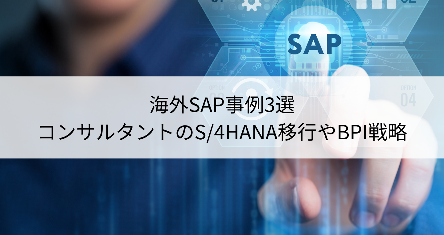 海外SAP事例3選｜コンサルタントのS/4HANA移行やBPI戦略