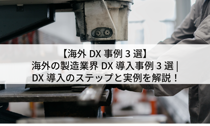 【海外DX事例3選】海外の製造業界DX導入事例3選 | DX導入のステップと実例を解説！
