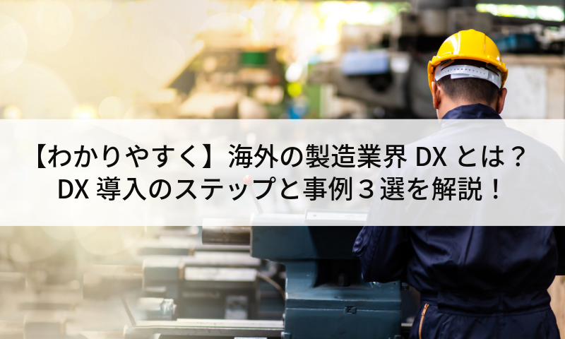【わかりやすく】海外の製造業界DXとは？DX導入のステップと事例３選を解説！