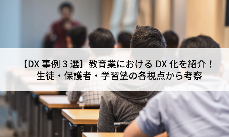 【DX事例3選】教育業におけるDX化を紹介！生徒・保護者・学習塾の各視点から考察