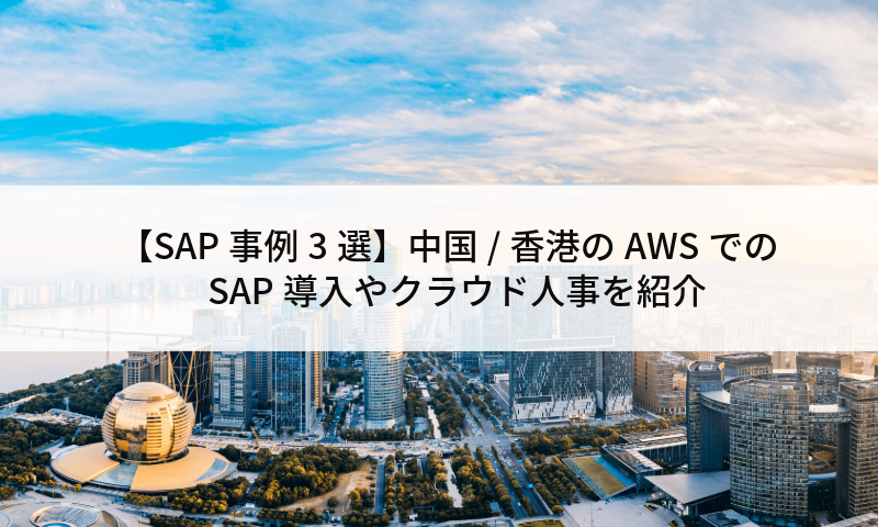 【SAP事例3選】中国/香港のAWSでのSAP導入やクラウド人事を紹介