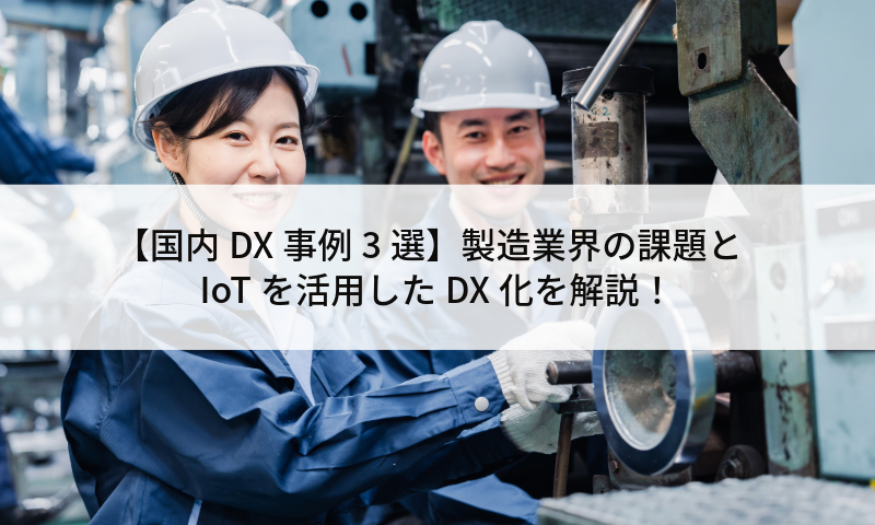 【国内DX事例3選】製造業界の課題とIoTを活用したDX化を解説！