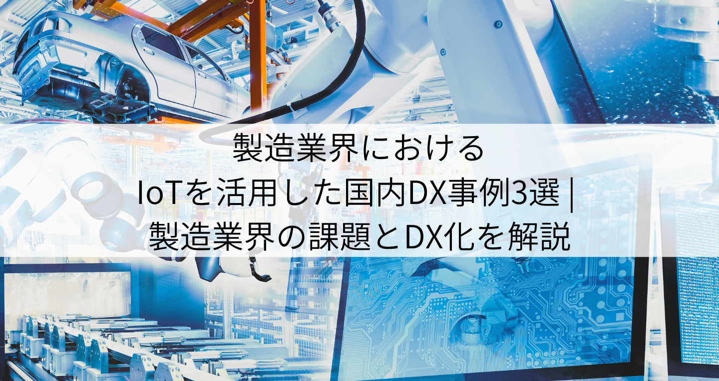 製造業界におけるIoTを活用した国内DX事例3選 | 製造業界の課題とDX化を解説