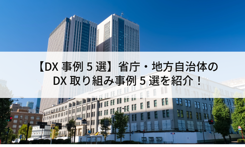 【DX事例5選】省庁・地方自治体のDX取り組み事例5選を紹介！