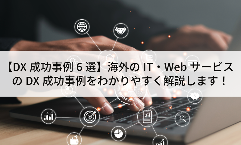 【DX成功事例6選】海外のIT・WebサービスのDX成功事例をわかりやすく解説します!