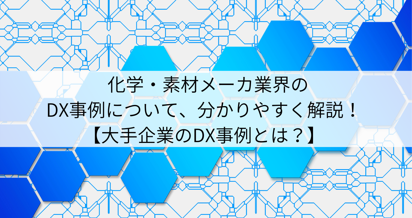 化学・素材メーカ業界のDX事例について、分かりやすく解説！ 【大手企業のDX事例とは？】