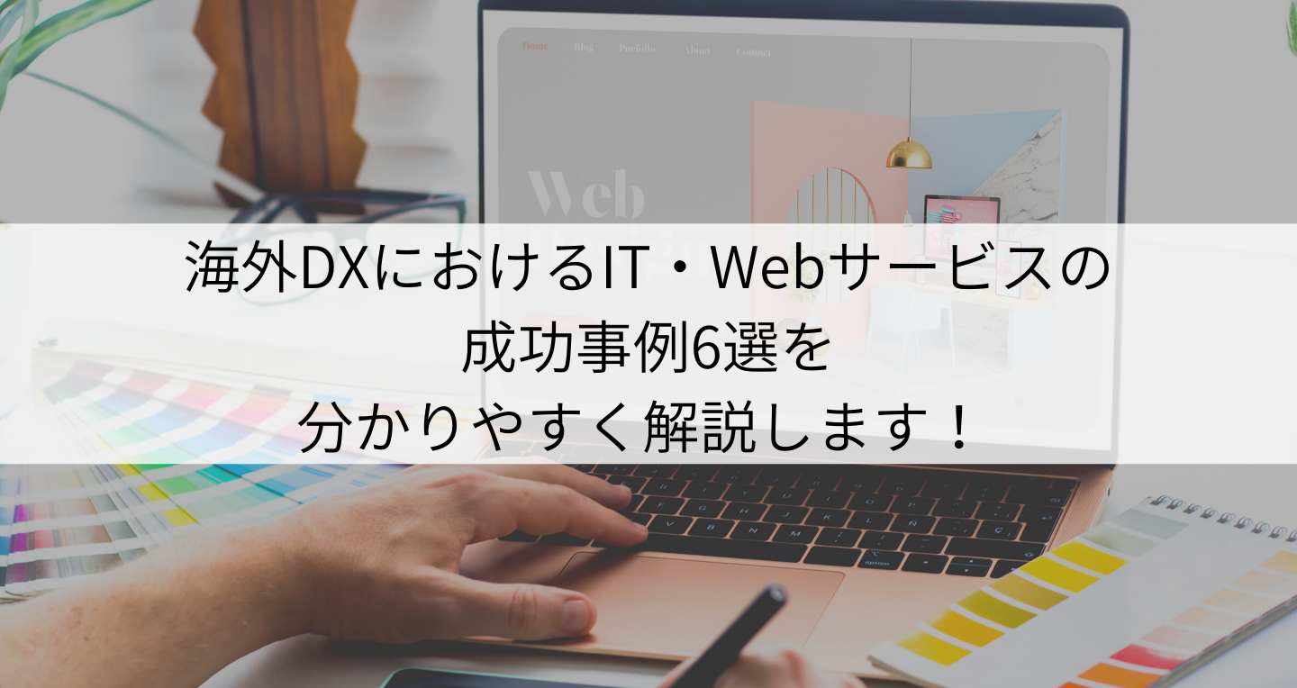 海外DXにおけるIT・Webサービスの成功事例6選を分かりやすく解説します！