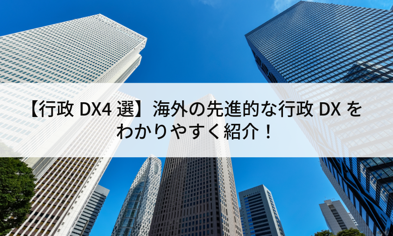 【行政DX4選】海外の先進的な行政DXをわかりやすく紹介！