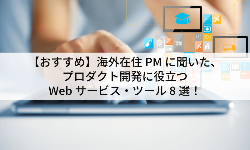 【おすすめ】海外在住PMに聞いた、プロダクト開発に役立つWebサービス・ツール8選！