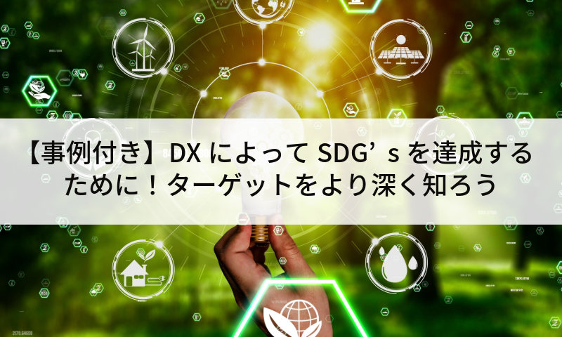 【事例付き】DXによってSDG’sを達成するために！ターゲットをより深く知ろう