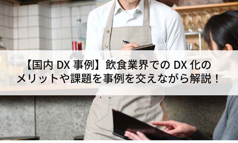 【国内DX事例】飲食業界でのDX化のメリットや課題を事例を交えながら解説！