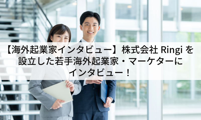 【海外起業家インタビュー】株式会社Ringiを設立した若手海外起業家・マーケターにインタビュー!