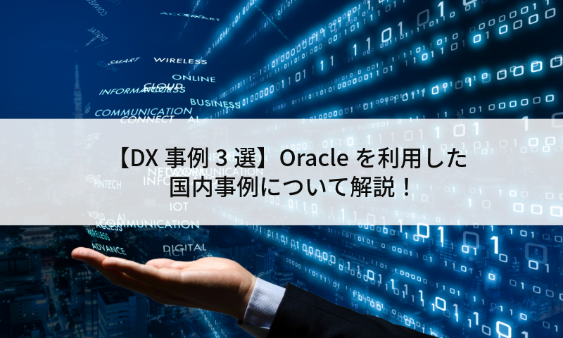 【DX事例3選】Oracleを利用した国内事例について解説！