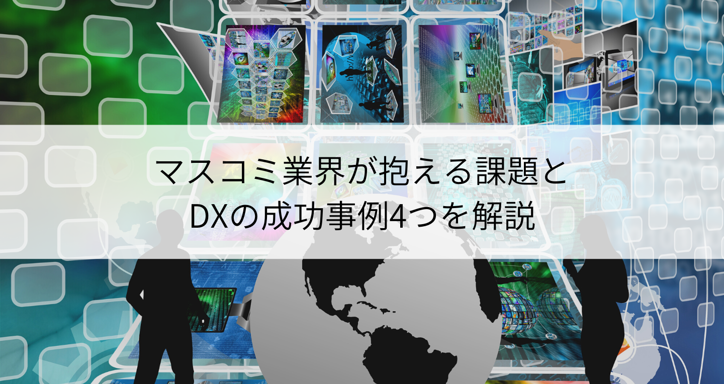 マスコミ業界が抱える課題とDXの成功事例4つを解説