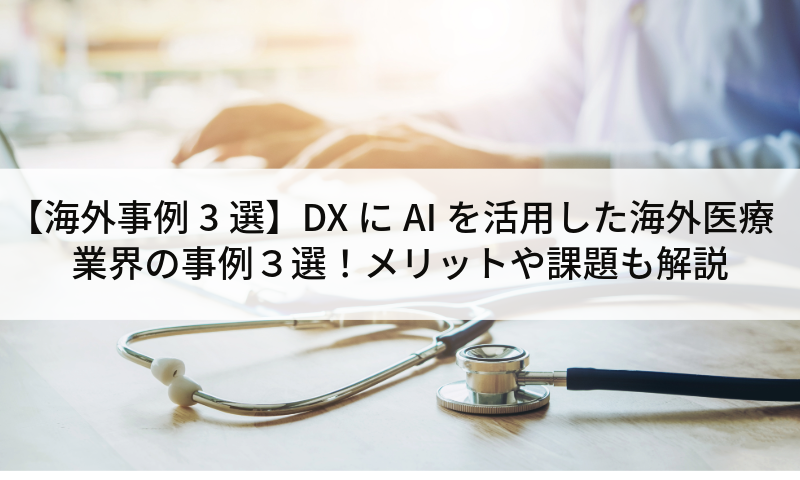 【海外事例3選】DXにAIを活用した海外医療業界の事例３選！メリットや課題も解説