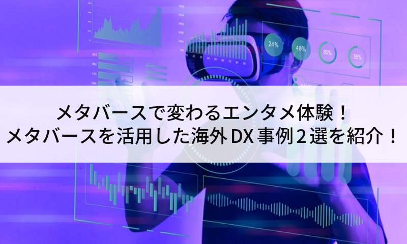 メタバースで変わるエンタメ体験！メタバースを活用した海外DX事例2選を紹介！