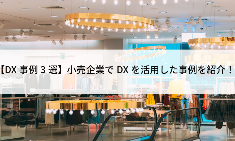 【DX事例3選】小売企業でDXを活用した事例を紹介！