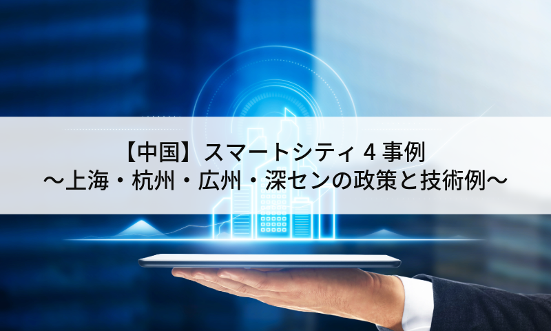 【中国】スマートシティ4事例～上海・杭州・広州・深センの政策と技術例～