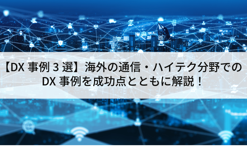 【DX事例3選】海外の通信・ハイテク分野でのDX事例を成功点とともに解説！