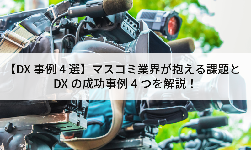 【DX事例4選】マスコミ業界が抱える課題とDXの成功事例4つを解説！