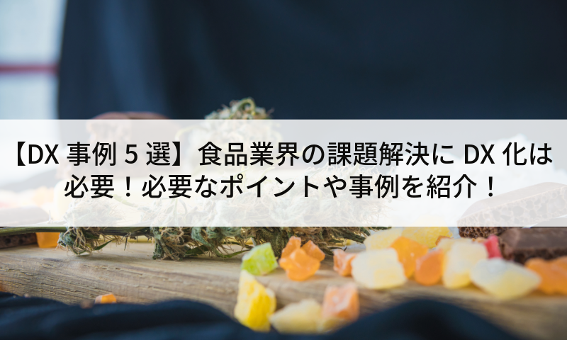 【DX事例5選】食品業界の課題解決にDX化は必要!必要なポイントや事例を紹介!