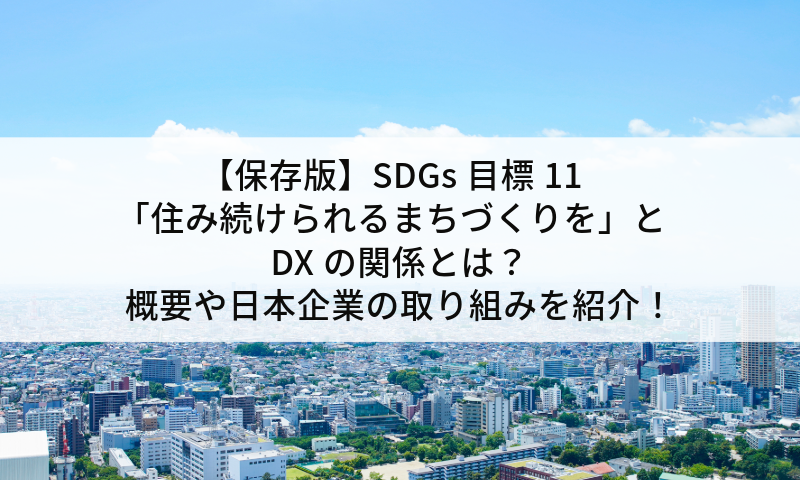 【保存版】SDGs目標11「住み続けられるまちづくりを」とDXの関係とは？概要や日本企業の取り組みを紹介！