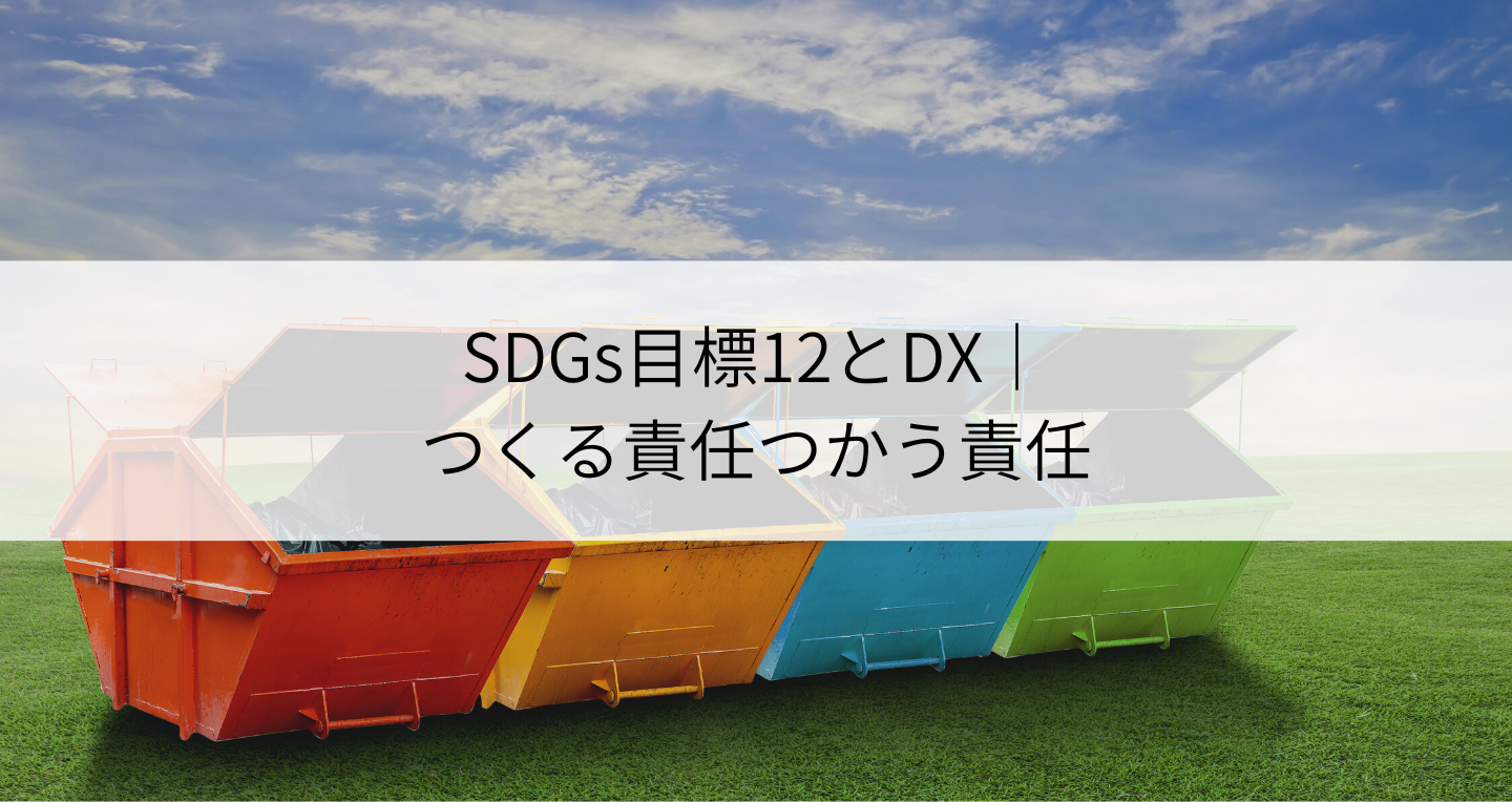 SDGs目標12「つくる責任つかう責任」とDXの関係とは？概要や日本企業の取り組みを紹介！